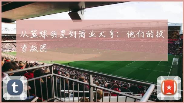 从篮球明星到商业大亨：他们的投资版图