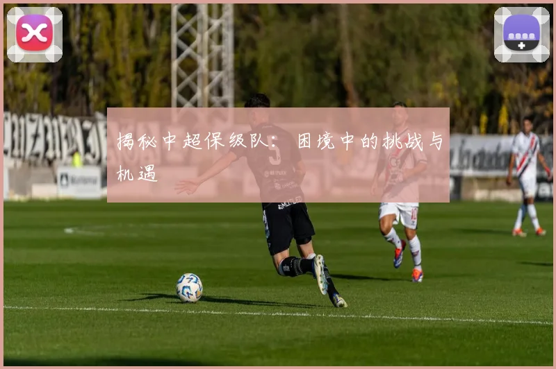 揭秘中超保级队：困境中的挑战与机遇