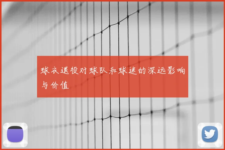 球衣退役对球队和球迷的深远影响与价值