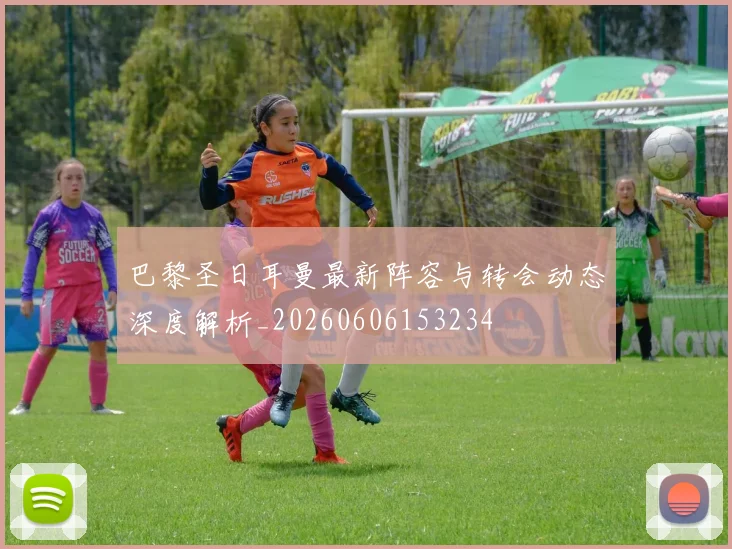 巴黎圣日耳曼最新阵容与转会动态深度解析_20260606153234