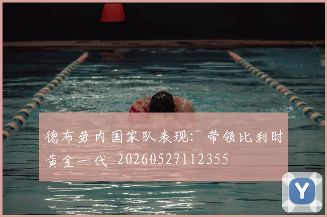 德布劳内国家队表现：带领比利时黄金一代_20260527112355